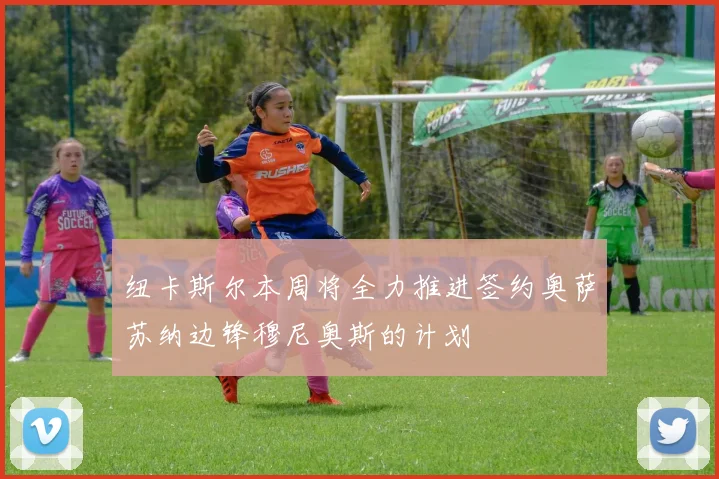 纽卡斯尔本周将全力推进签约奥萨苏纳边锋穆尼奥斯的计划