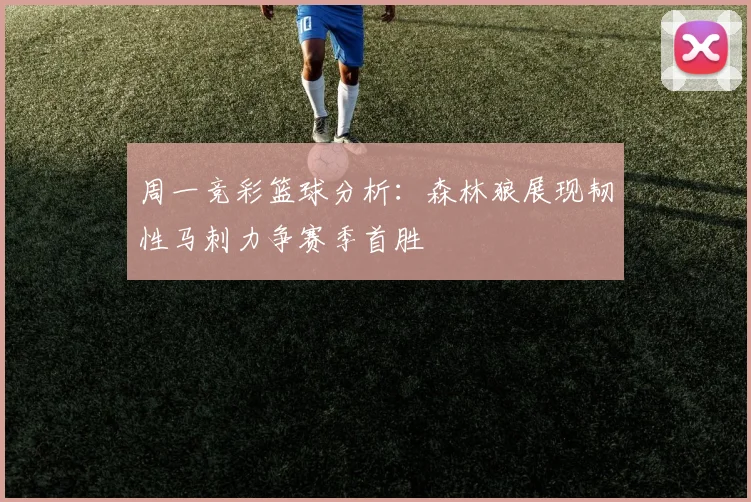 周一竞彩篮球分析：森林狼展现韧性马刺力争赛季首胜
