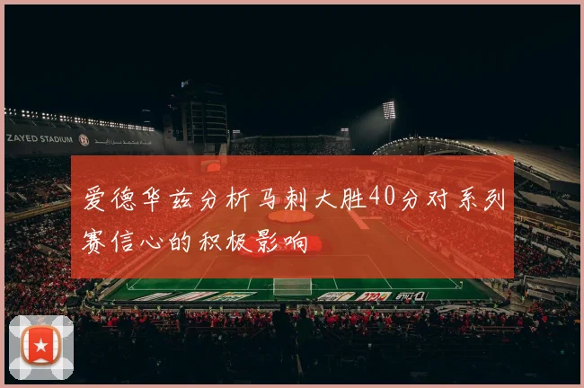 爱德华兹分析马刺大胜40分对系列赛信心的积极影响