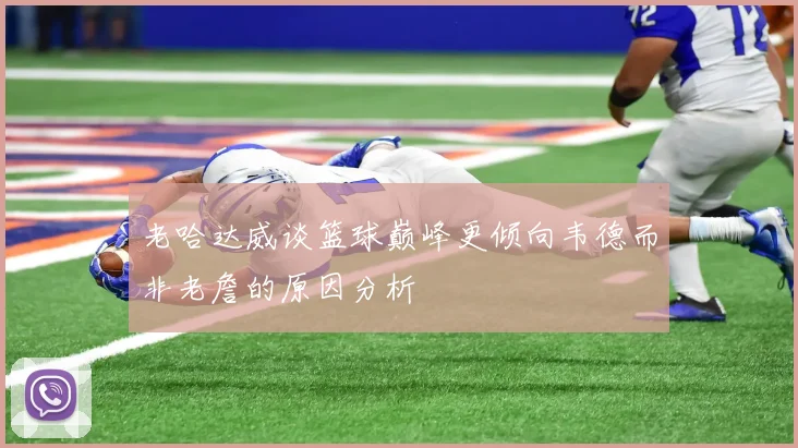 老哈达威谈篮球巅峰更倾向韦德而非老詹的原因分析