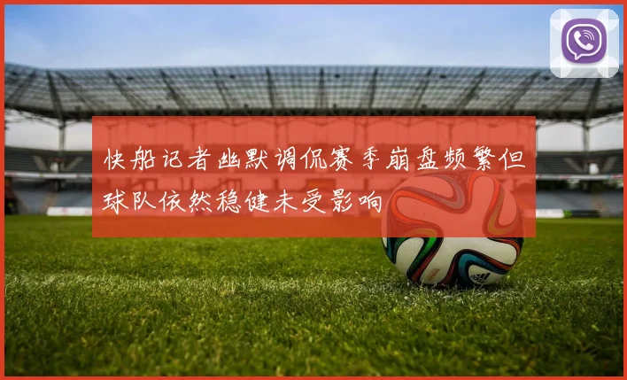 快船记者幽默调侃赛季崩盘频繁但球队依然稳健未受影响