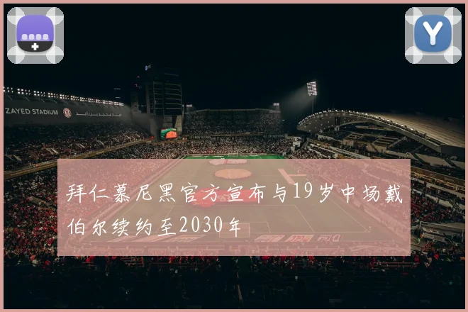 拜仁慕尼黑官方宣布与19岁中场戴伯尔续约至2030年